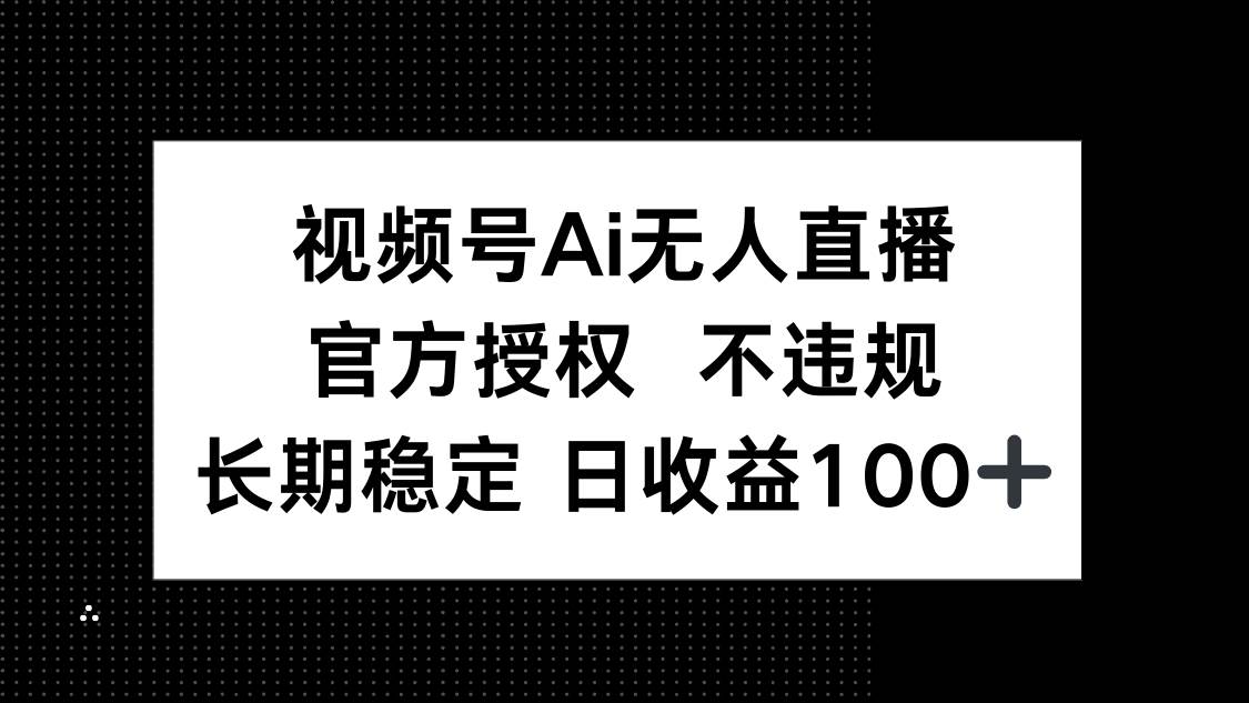 （14349期）视频号AI无人直播，官方授权 不违规，单日平均收益100+-大熊网创