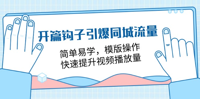 （11393期）开篇 钩子引爆同城流量，简单易学，模版操作，快速提升视频播放量-18节课-大熊网创