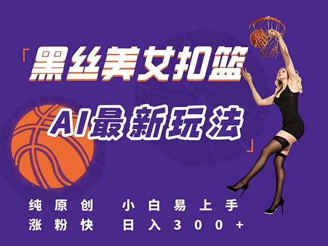（15062期）最新AI生成美女扣篮视频，纯原创，小白轻松上手掌握流量秘籍，日入300+-大熊网创