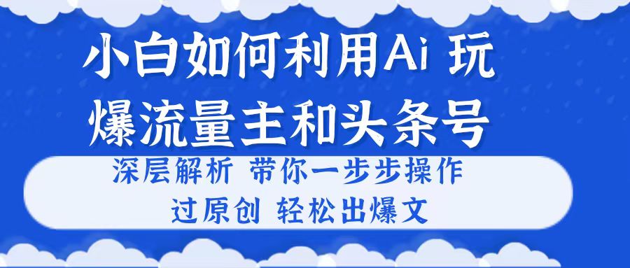 （10882期）小白如何利用Ai，完爆流量主和头条号 深层解析，一步步操作，过原创出爆文-大熊网创