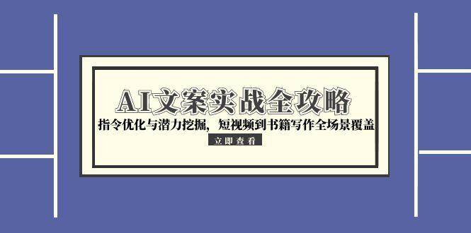 （15123期）AI文案实战全攻略，指令优化与潜力挖掘，短视频到书籍写作全场景覆盖-大熊网创
