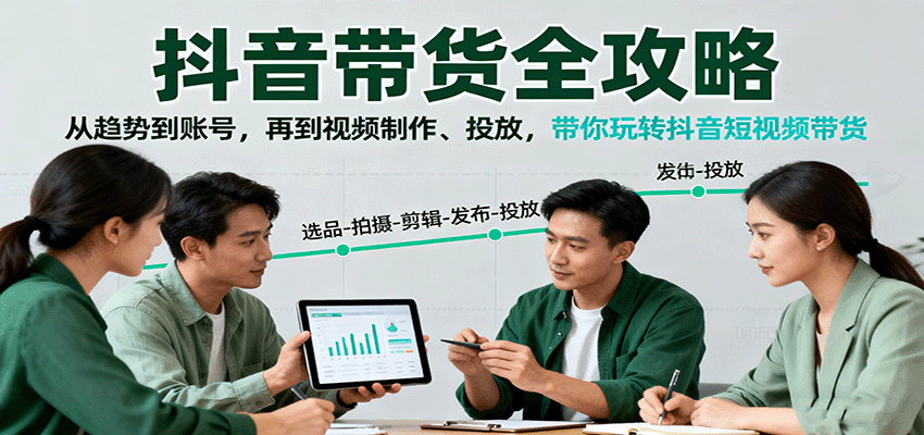 抖音带货全攻略：从趋势到账号，再到视频制作、投放，带你玩转抖音短视频带货-大熊网创