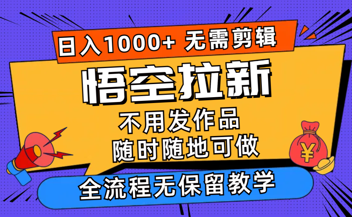 （12182期）悟空拉新日入1000+无需剪辑当天上手，一部手机随时随地可做，全流程无…-大熊网创
