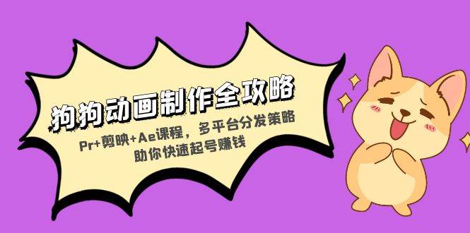 （13332期）狗狗动画制作全攻略：Pr+剪映+Ae课程，多平台分发策略助你快速起号赚钱-大熊网创