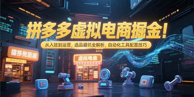 （15330期）拼多多虚拟电商掘金：从入驻到运营，选品避坑全解析，自动化工具配置技巧-大熊网创