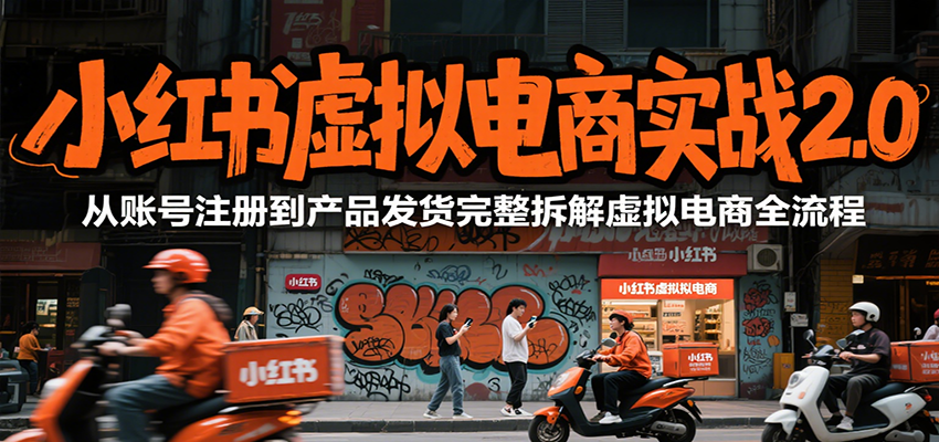 小红书虚拟电商实战2.0，从账号注册到产品发货完整拆解虚拟电商全流程-大熊网创