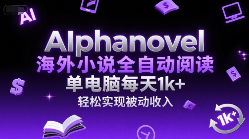 AIphanovel海外小说全自动阅读，单电脑每天1k+，轻松实现被动收入【揭秘】-大熊网创