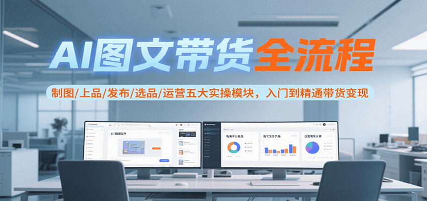 AI图文带货全流程，制图/上品/发布/选品/运营五大实操模块，入门到精通带货变现-大熊网创