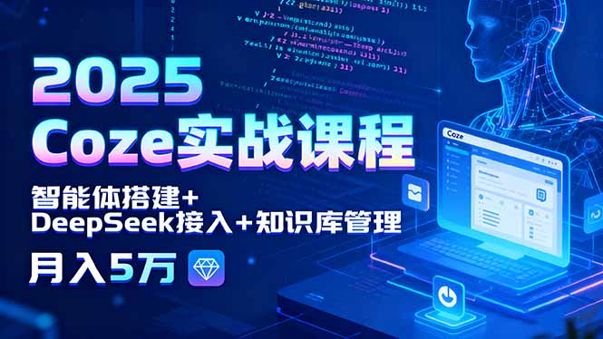 2025 Coze实战课程，智能体搭建+DeepSeek接入+知识库管理，月入5万-大熊网创