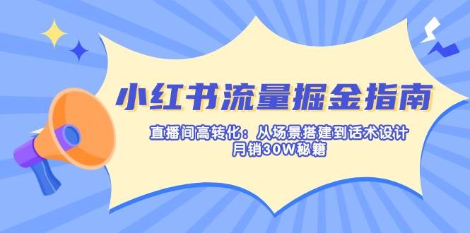 （14174期）小红书流量掘金指南：直播间高转化：从场景搭建到话术设计，月销30W秘籍-大熊网创