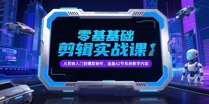 （15273期）零基础抖音剪辑实战课，从剪映入门到爆款制作，涵盖42节系统教学内容-大熊网创