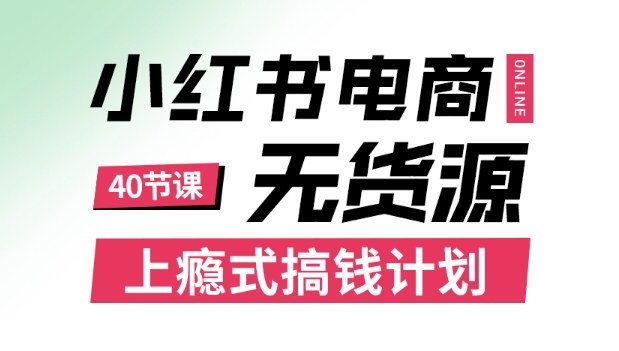 小红书无货源电商课程，上瘾式搞钱计划，不论月薪3k还是3W都应该学的賺钱技巧-大熊网创