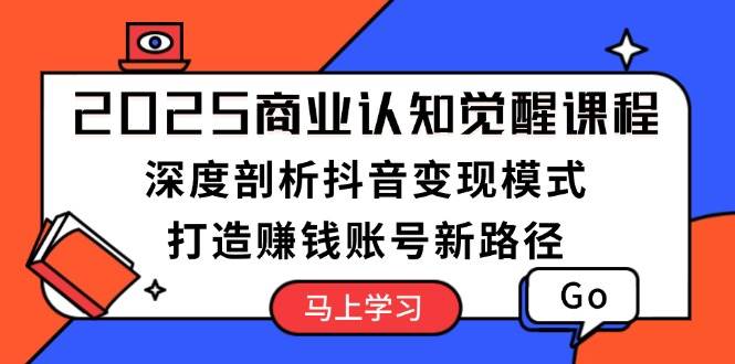 （13948期）2025商业认知觉醒课程：深度剖析抖音变现模式，打造赚钱账号新路径-大熊网创