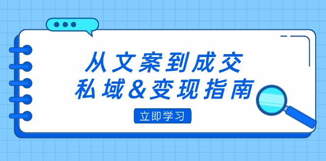 （12641期）从文案到成交，私域&变现指南：朋友圈策略+文案撰写+粉丝运营实操-大熊网创