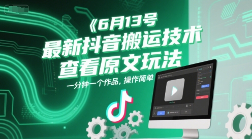 6月13号最新抖音搬运技术，查看原文玩法，一分钟一个作品，操作简单-大熊网创