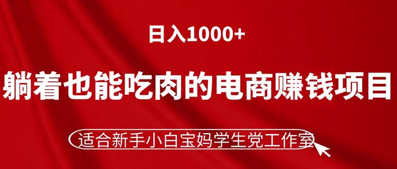 （11571期）躺着也能吃肉的电商赚钱项目，日入1000+，适合新手小白宝妈学生党工作室-大熊网创