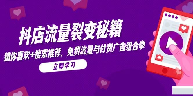 （14872期）抖店流量裂变秘籍，猜你喜欢，搜索推荐，免费流量与付费广告组合拳-大熊网创
