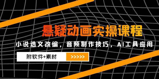 （14890期）悬疑动画实操课程，小说选文改编，音频制作技巧，AI工具应用（附软件+素材-大熊网创