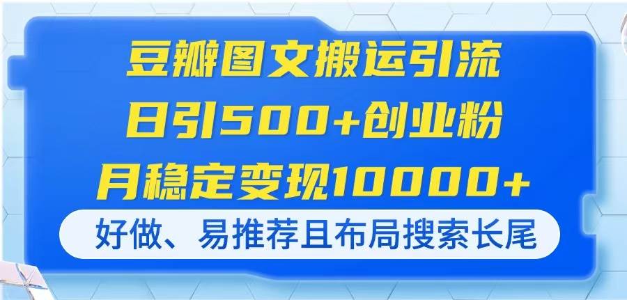 （14323期）豆瓣图文搬运引流，日引500+创业粉，月稳定变现10000+，好做、易推荐且…-大熊网创