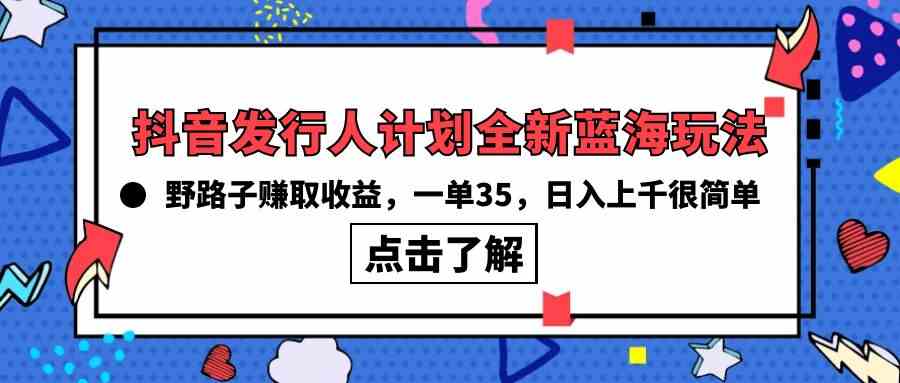 （10067期）抖音发行人计划全新蓝海玩法，野路子赚取收益，一单35，日入上千很简单!-大熊网创