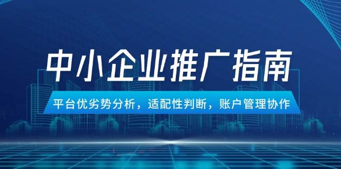 （14910期）中小企业竞价推广指南，平台优劣势分析，适配性判断，账户管理协作-大熊网创