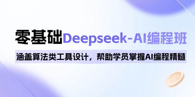 （14113期）0基础Deepseek-AI编程班，涵盖算法类工具设计，帮助学员掌握AI编程精髓-大熊网创
