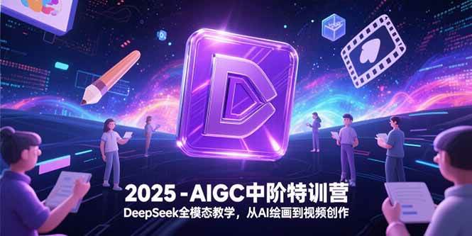 （15224期）2025-AIGC中阶特训营，DeepSeek全模态教学，从AI绘画到视频创作-大熊网创