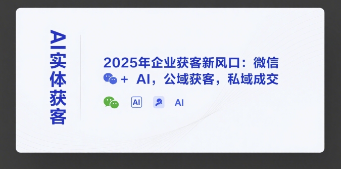 AI实体获客，2025年企业获客新风口：微信+ AI，公域获客，私域成交-大熊网创