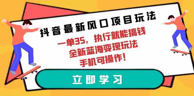 （9948期）抖音最新风口项目玩法，一单35，执行就能搞钱 全新蓝海变现玩法 手机可操作-大熊网创