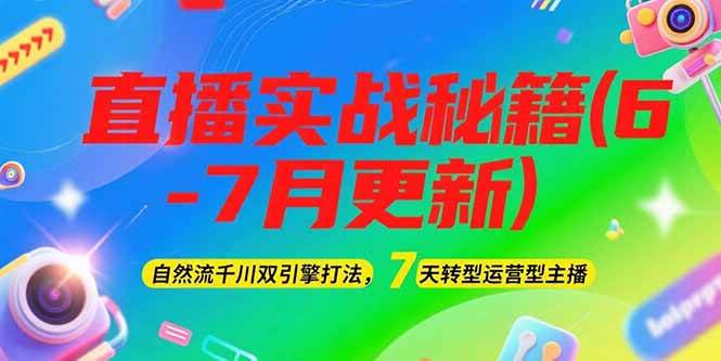 2025直播实战秘籍(6-7月更新)：自然流千川双引擎打法，7天转型运营型主播-大熊网创