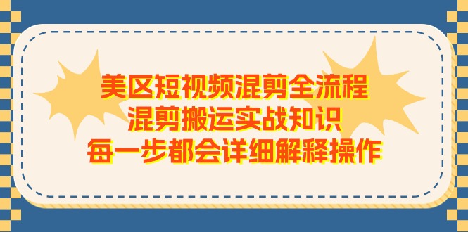 （11334期）美区短视频混剪全流程，混剪搬运实战知识，每一步都会详细解释操作-大熊网创