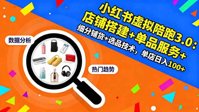 小红书虚拟陪跑3.0：店铺搭建+单品服务+细分铺货+选品技术，单店日入100+-大熊网创