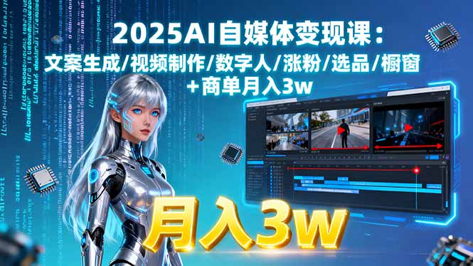 2025AI自媒体变现课:文案生成/视频制作/数字人/涨粉/选品/橱窗+商单月入3w-大熊网创