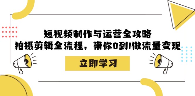 （12986期）短视频制作与运营全攻略：拍摄剪辑全流程，带你0到1做流量变现-大熊网创