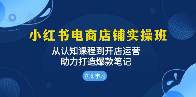（13352期）小红书电商店铺实操班：从认知课程到开店运营，助力打造爆款笔记-大熊网创