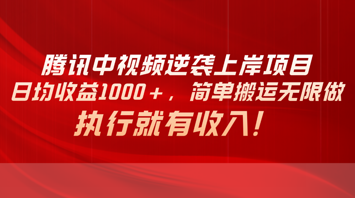 （10518期）腾讯中视频项目，日均收益1000+，简单搬运无限做，执行就有收入-大熊网创