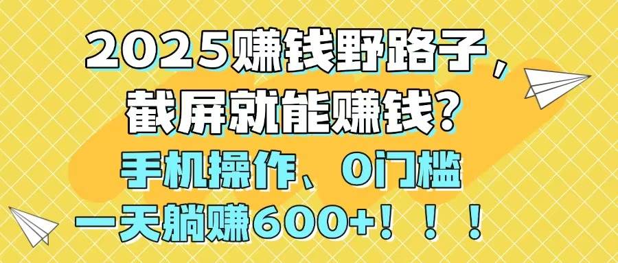 （14771期）2025赚钱野路子，截屏就能赚钱？手机操作0门槛，一天躺赚600+！！！-大熊网创