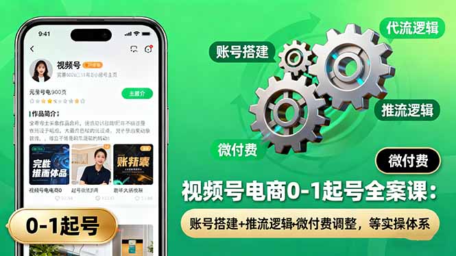 视频号电商0-1起号全案课：账号搭建+推流逻辑+微付费调整，等实操体系-大熊网创