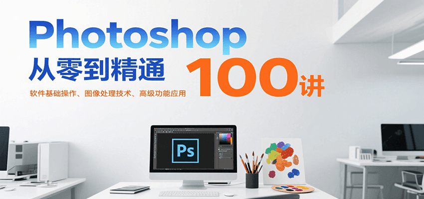 Photoshop从零到精通100讲：软件基础操作、图像处理技术、高级功能应用-大熊网创