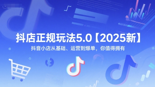 抖店正规玩法5.0【2025新】抖音小店从基础、运营到爆单，你值得拥有-大熊网创