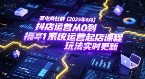 某电商社群【2025年6月】抖店运营从0到1系统运营起店课程，抖店最新玩法实时更新-大熊网创