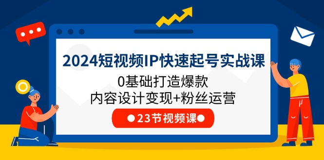 （11493期）2024短视频IP快速起号实战课，0基础打造爆款内容设计变现+粉丝运营(23节)-大熊网创