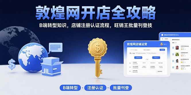 （15546期）敦煌网开店全攻略：B端转型知识，店铺注册认证流程，旺销王批量刊登技-大熊网创