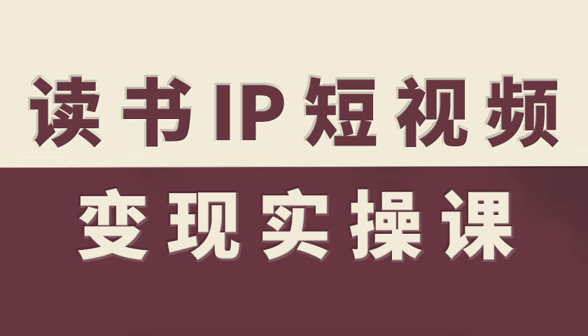 读书IP短视频变现实操课，读书IP赛道变现指南-大熊网创