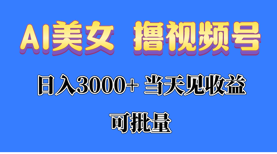 （10471期）AI美女 撸视频号分成，当天见收益，日入3000+，可批量！！！-大熊网创