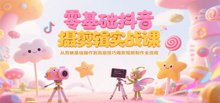 零基础抖音短视频拍摄剪辑实战课，从剪映基础操作到高级技巧爆款视频制作全流程-大熊网创