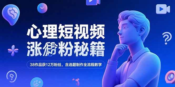 （15276期）心理短视频涨粉秘籍，38作品获12万粉丝，含选题制作全流程教学-大熊网创