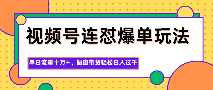 视频号连怼爆单玩法，单日流量十万+，橱窗带货轻松日入过千-大熊网创