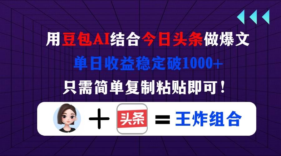 （14334期）用豆包结合今日头条做爆文，单日收益稳定破1000+，只需简单复制粘贴即可！-大熊网创