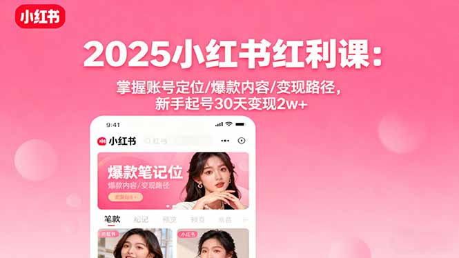 2025小红书红利课：掌握账号定位/爆款内容/变现路径，新手起号30天变现2w+-大熊网创